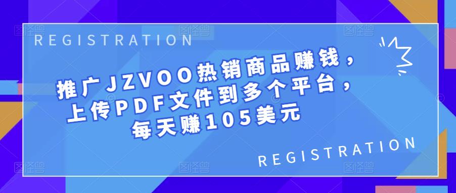 推广JZVOO热销商品賺米，上传PDF文件到多个平台，每天赚105美元