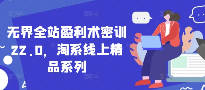 无界全站盈利术密训22.0，淘系线上精品系列