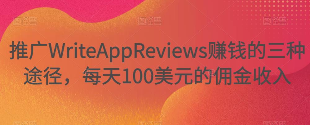 推广WriteAppReviews賺米的三种途径，每天100美元的佣金收入