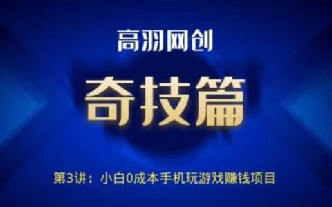 高羽网创奇技篇第3讲：小白0成本手机玩游戏賺米项目