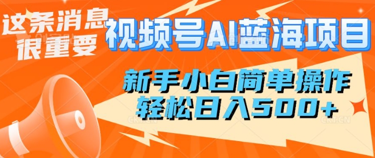 视频号AI蓝海项目，新手小白简单操作，轻松日入多张