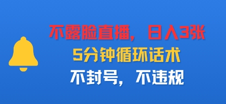 不露脸直播，日入3张，5分钟循环话术，不封号，不违规