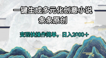 一键生成多元化创意小说，条条原创，变现快操作简单，日入2k+【揭秘】