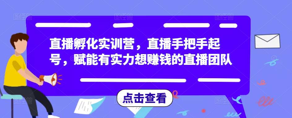 直播孵化实训营，直播手把手起号，赋能有实力想賺米的直播团队