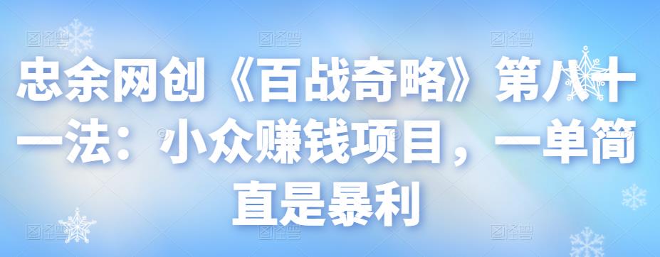 忠余网创《百战奇略》第八十一法：小众賺米项目，一单简直是暴利