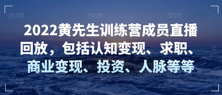 2022黄先生训练营成员直播回放，包括认知变现、求职、商业变现、投入、人脉等等