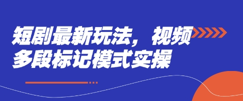 短剧最新玩法，视频多段标记模式实操