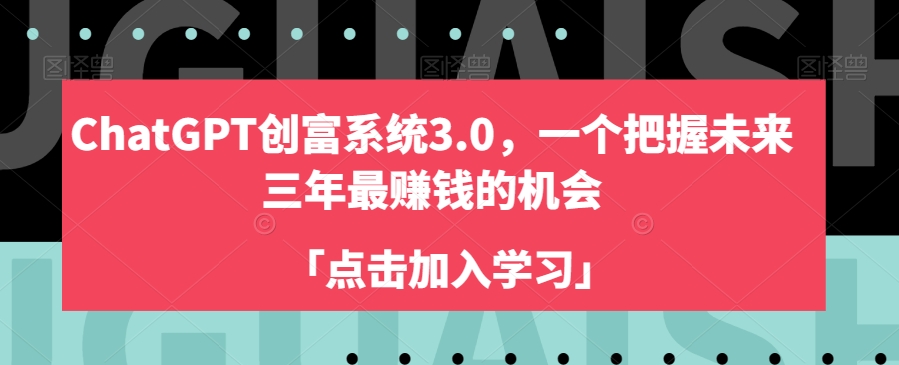 ChatGPT创富系统3.0，一个把握未来三年最賺米的机会