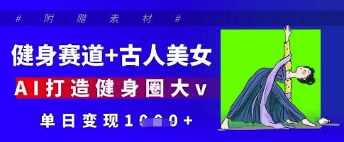健身赛道+古人美女，AI打造健身圈大v，单日变现多张