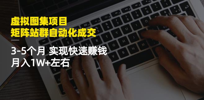 虚拟图集项目：矩阵站群自动化成交，3-5个月实现快速賺米月入1W+左右