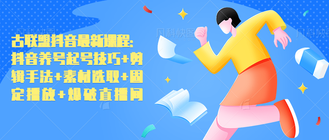 古联盟抖音最新课程：抖音养号起号技巧+剪辑手法+素材选取+固定播放+爆破直播间