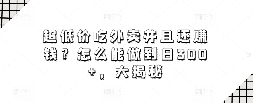 超低价吃外卖并且还賺米？怎么能做到日300+，大揭秘