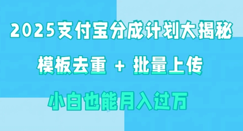 2025支付宝分成计划大揭秘  模板去重 批量上传 小白也能月入过w
