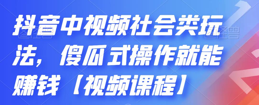 抖音中视频社会类玩法，傻瓜式操作就能賺米【视频课程】