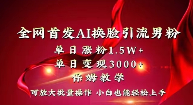 全网首发Ai换L引流男粉，单日涨粉1.5w+，单日变现3000+，小白也能轻松上手拿结果【揭秘】