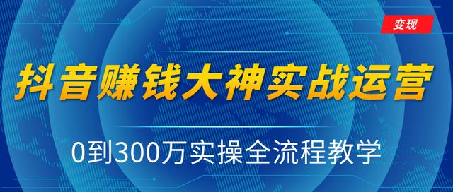 抖音賺米大神实战运营教程，0到300万实操全流程教学，抖音独家变现模式