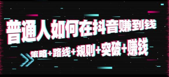 普通人如何在抖音赚到钱：策略+路线+规则+突破+賺米（10节课音频课）
