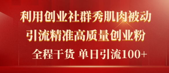 2024年最新创业社群秀肌肉被动引流精准高质量创业粉，全程干货当日轻松引流100+