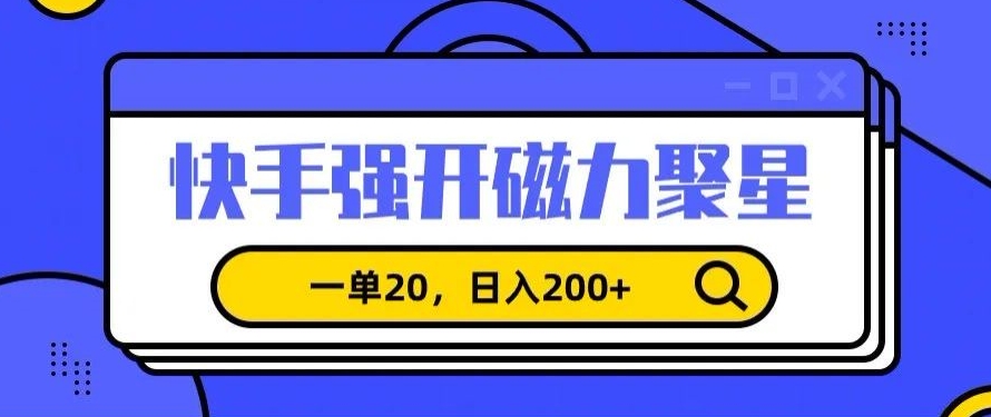 信息差賺米项目，快手强开磁力聚星，一单20，日入200+【揭秘】