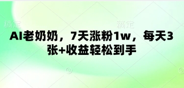 AI老奶奶，7天涨粉1w，每天3张+收益轻松到手