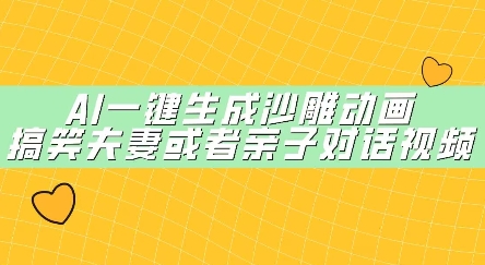 AI一键生成沙雕动画，搞笑夫妻或者亲子对话视频