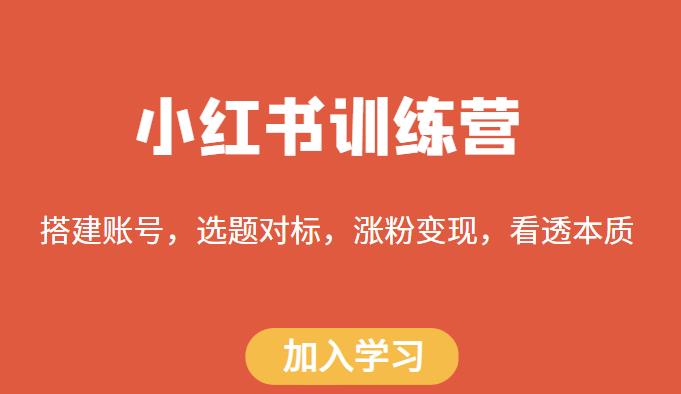 小红书训练营，搭建账号，选题对标，涨粉变现，看透本质