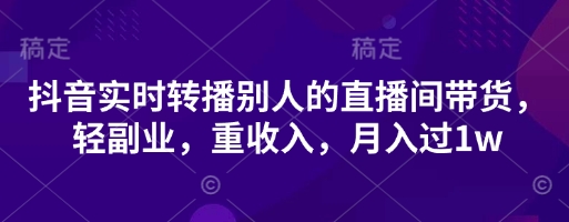抖音实时转播别人的直播间带货，轻副业，重收入，月入过1w