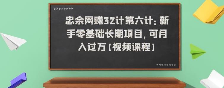 忠余网创32计第六计：新手零基础长期项目，可月入过万【视频课程】