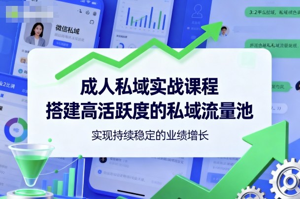 成人私域实战课程，搭建高活跃度的私域流量池，实现持续稳定的业绩增长