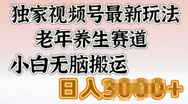 独家视频号最新玩法，老年养生赛道，小白无脑搬运，日入多张