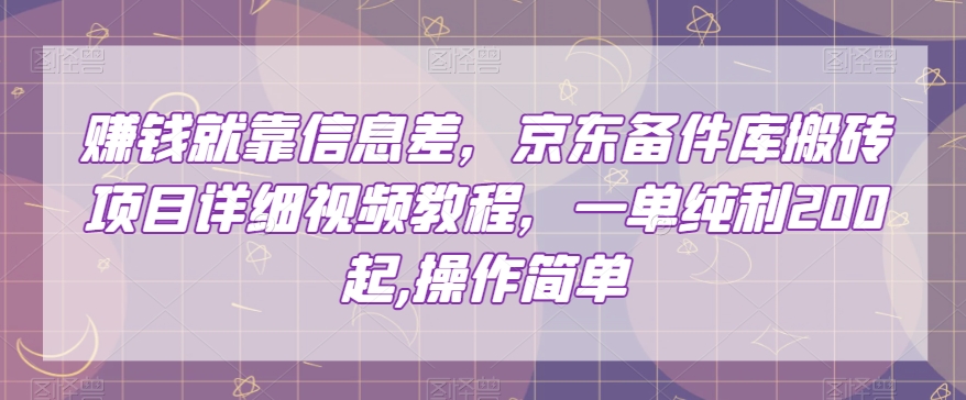 賺米就靠信息差，京东备件库搬砖项目详细视频教程，一单纯利200，操作简单【揭秘】