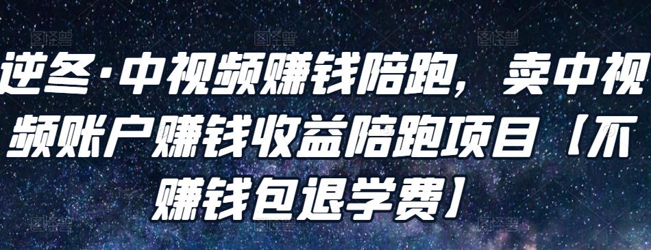 逆冬·中视频賺米陪跑，卖中视频账户賺米收益陪跑项目【不賺米包退学费】