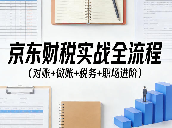 京东财税实战全流程（对账+做账+税务+职场进阶）