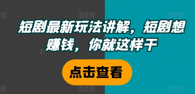 短剧最新玩法讲解，短剧想賺米，你就这样干