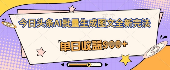 今日头条AI批量生成图文全新完法，单日收益几张