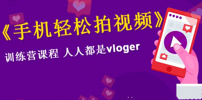 《手机轻松拍视频》训练营课，人人都是vloger（全套课程）