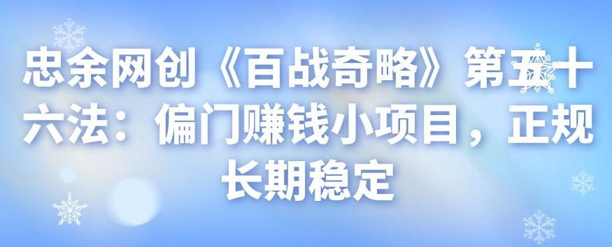 忠余网创《百战奇略》第五十六法：偏门賺米小项目，正规长期稳定