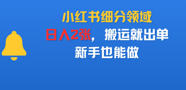 小红书细分领域，日入2张，搬运就出单，新手也能做
