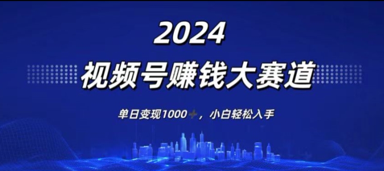 2024年度视频号賺米大赛道，单日变现1K，小白轻松入手