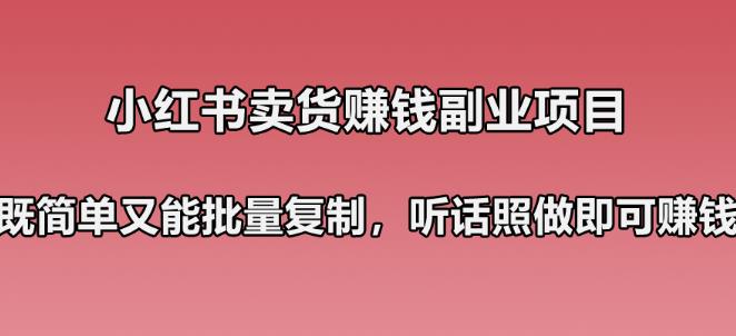 小红书卖货賺米副业笔记：既简单又能批量复制，只要听话照做就可以賺米！