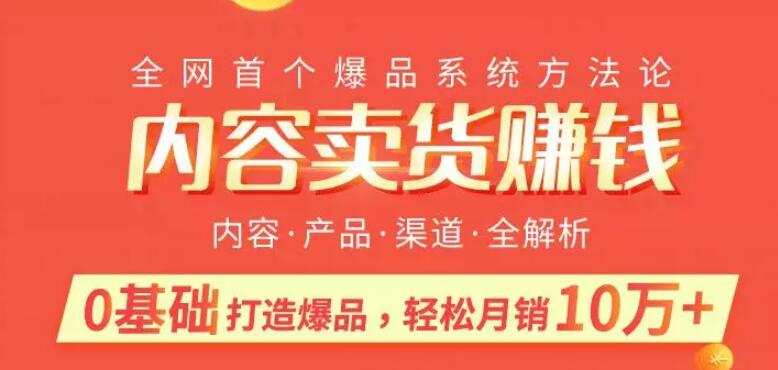 内容卖货賺米：0基础打造卖爆品，每月轻松躺赚10w+【完结】