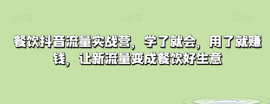 餐饮抖音流量实战营，学了就会，用了就賺米，让新流量变成餐饮好生意