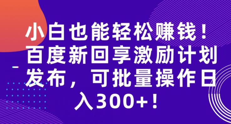 小白也能轻松賺米！百度新回享激励计划发布，可批量操作日入300+！