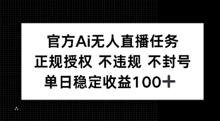 官方Ai无人直播任务，正规授权 不违规 不封号，单日稳定收益1张+