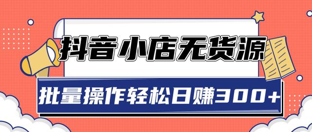 2020抖音小店最新无货源賺米玩法，批量操作轻松日赚300+【视频教程】
