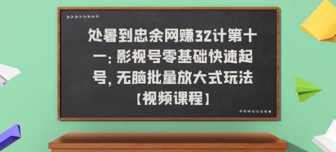忠余网创32计第十一：影视号零基础快速起号，无脑批量放大式玩法【视频课程】