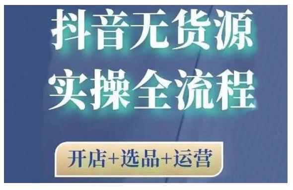 2021抖音无货源实操全流程，开店+选品+运营，全职兼zhi都可操作