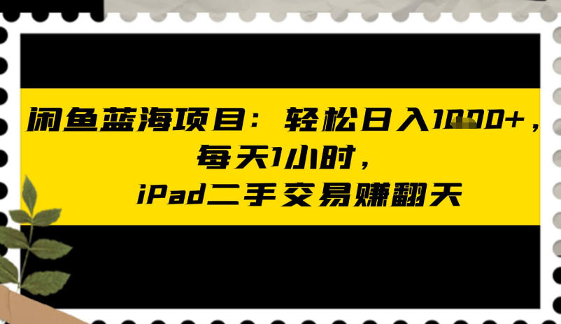 闲鱼蓝海项目：轻松日入多张，每天1小时，iPad二手交易賺翻天