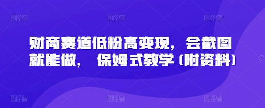财商赛道低粉高变现，会截图就能做， 保姆式教学(附资料)