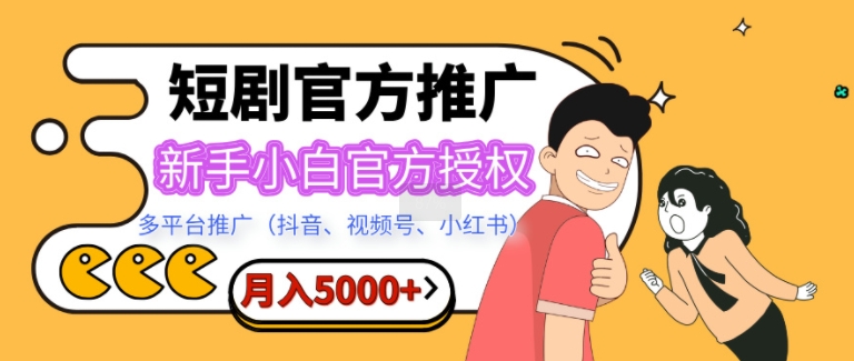 短剧推广，月入5000+，新手小白，官方授权，多平台推广(抖音、视频号、小红书)